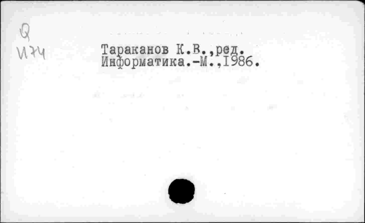 ﻿Тараканов К.В.,ред. Информатика.-М.,1986.